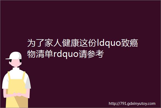 为了家人健康这份ldquo致癌物清单rdquo请参考