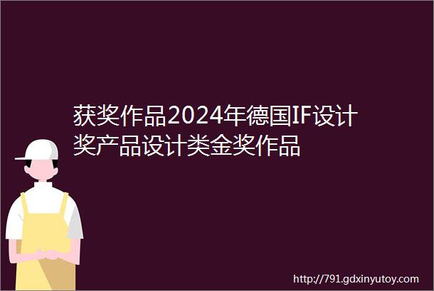 获奖作品2024年德国IF设计奖产品设计类金奖作品