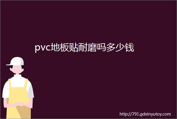 pvc地板贴耐磨吗多少钱