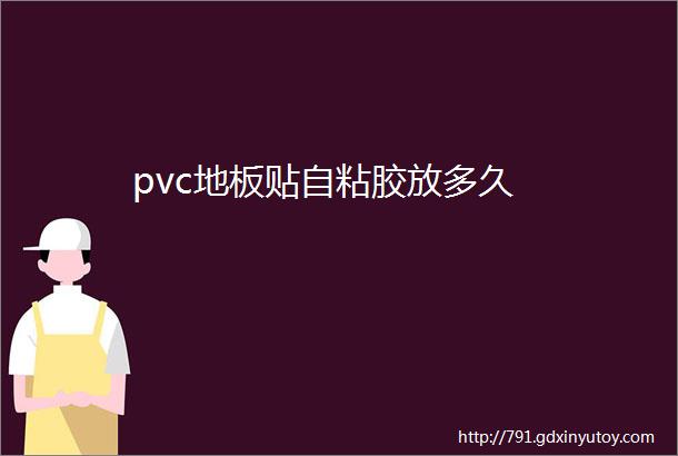 pvc地板贴自粘胶放多久