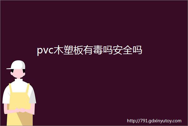 pvc木塑板有毒吗安全吗