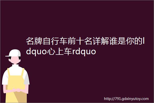 名牌自行车前十名详解谁是你的ldquo心上车rdquo