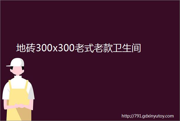 地砖300x300老式老款卫生间