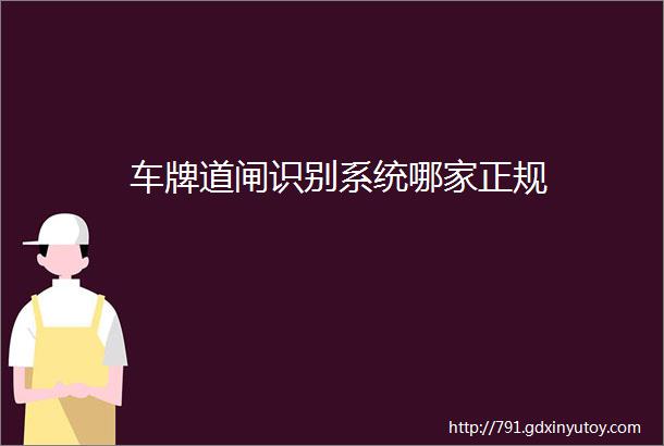 车牌道闸识别系统哪家正规