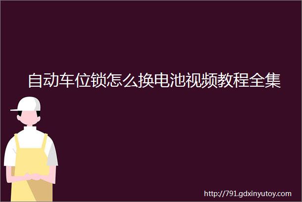 自动车位锁怎么换电池视频教程全集