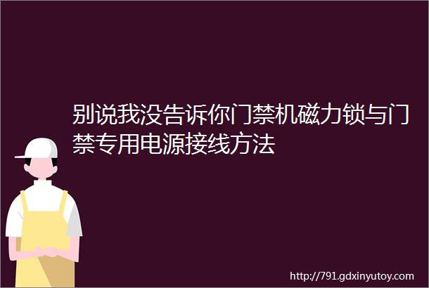 别说我没告诉你门禁机磁力锁与门禁专用电源接线方法