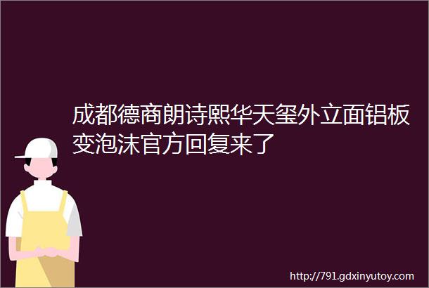 成都德商朗诗熙华天玺外立面铝板变泡沫官方回复来了