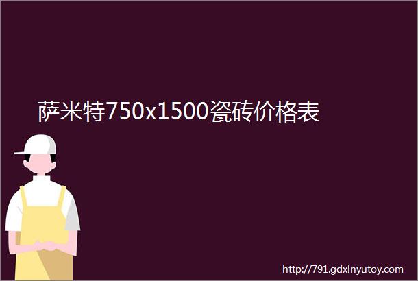 萨米特750x1500瓷砖价格表