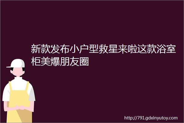 新款发布小户型救星来啦这款浴室柜美爆朋友圈