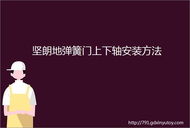 坚朗地弹簧门上下轴安装方法