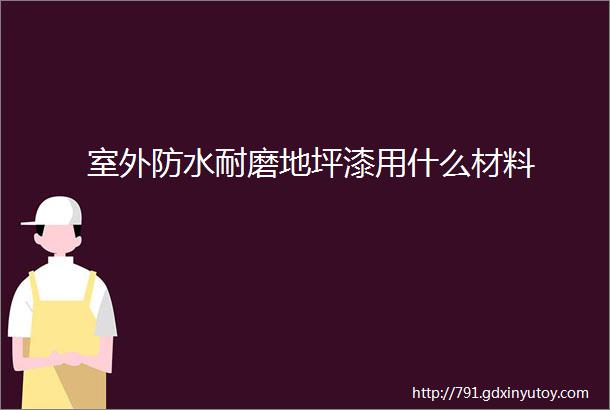 室外防水耐磨地坪漆用什么材料