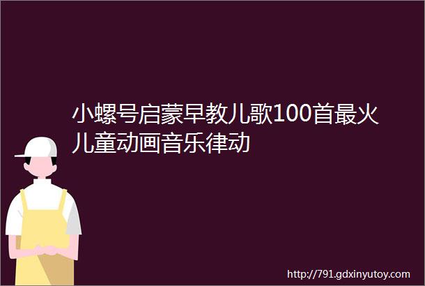 小螺号启蒙早教儿歌100首最火儿童动画音乐律动