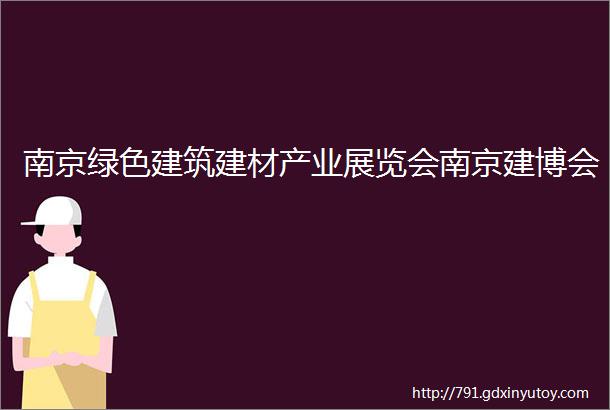 南京绿色建筑建材产业展览会南京建博会