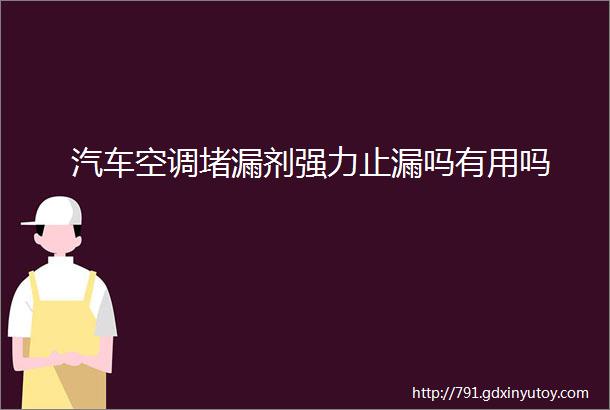 汽车空调堵漏剂强力止漏吗有用吗