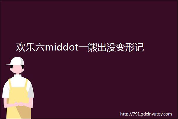 欢乐六middot一熊出没变形记