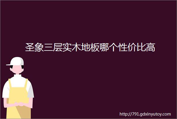 圣象三层实木地板哪个性价比高