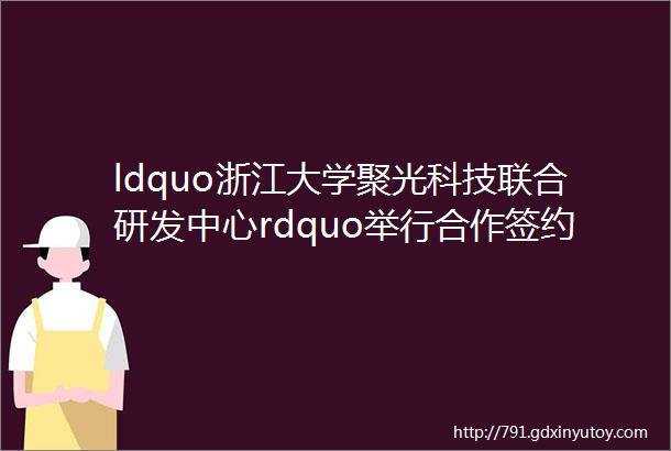 ldquo浙江大学聚光科技联合研发中心rdquo举行合作签约仪式