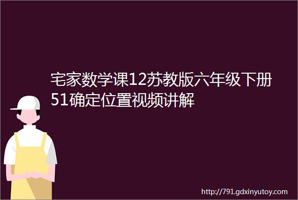 宅家数学课12苏教版六年级下册51确定位置视频讲解