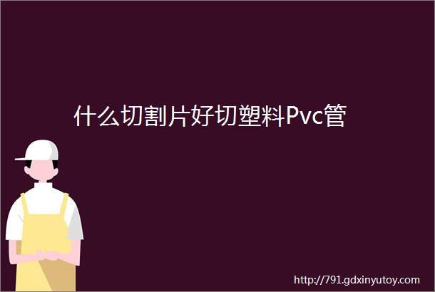 什么切割片好切塑料Pvc管