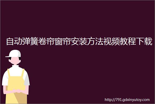 自动弹簧卷帘窗帘安装方法视频教程下载