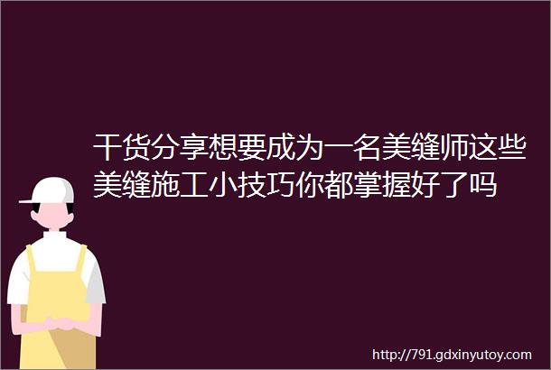 干货分享想要成为一名美缝师这些美缝施工小技巧你都掌握好了吗