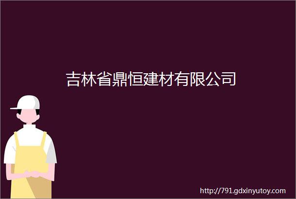 吉林省鼎恒建材有限公司