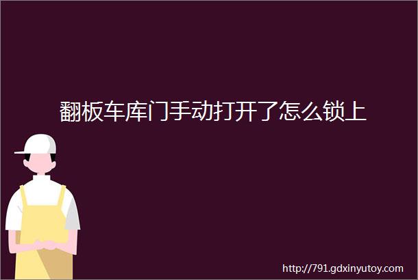 翻板车库门手动打开了怎么锁上