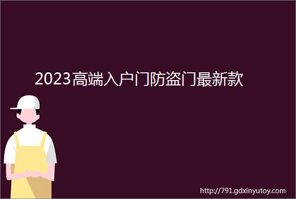 2023高端入户门防盗门最新款