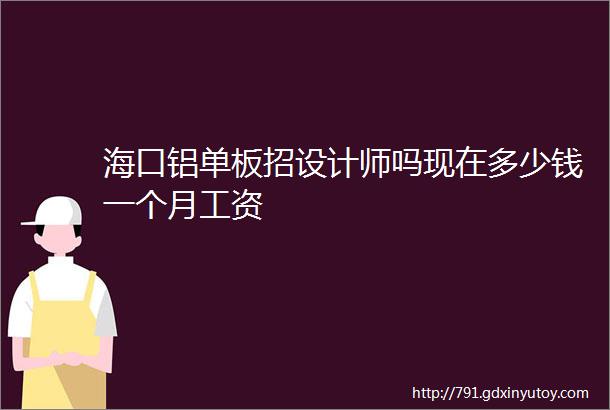 海口铝单板招设计师吗现在多少钱一个月工资