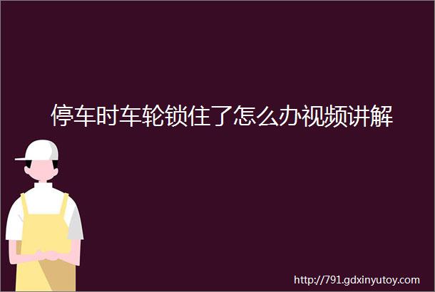 停车时车轮锁住了怎么办视频讲解