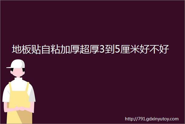 地板贴自粘加厚超厚3到5厘米好不好