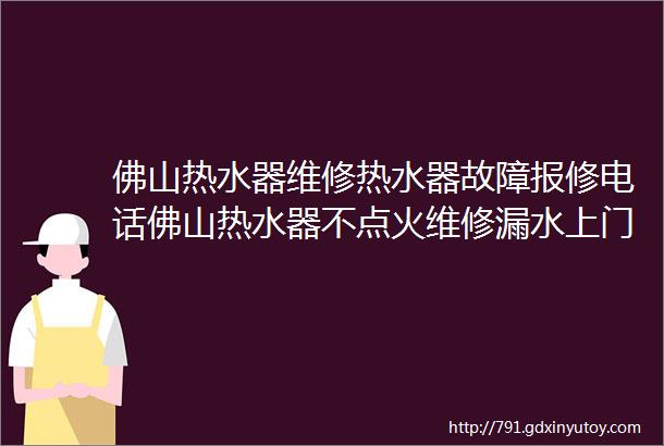 佛山热水器维修热水器故障报修电话佛山热水器不点火维修漏水上门检查距您634米