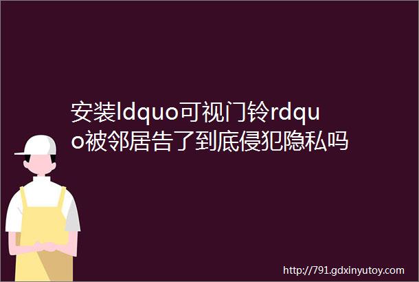 安装ldquo可视门铃rdquo被邻居告了到底侵犯隐私吗