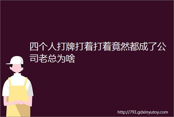 四个人打牌打着打着竟然都成了公司老总为啥