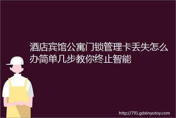 酒店宾馆公寓门锁管理卡丢失怎么办简单几步教你终止智能