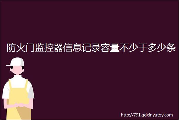 防火门监控器信息记录容量不少于多少条