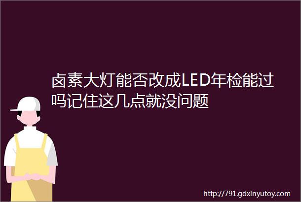 卤素大灯能否改成LED年检能过吗记住这几点就没问题