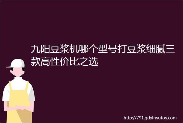 九阳豆浆机哪个型号打豆浆细腻三款高性价比之选