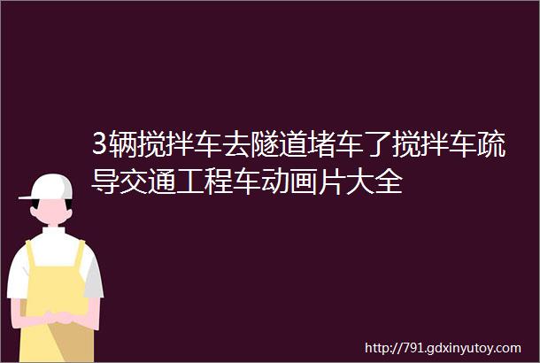 3辆搅拌车去隧道堵车了搅拌车疏导交通工程车动画片大全