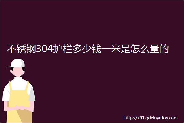 不锈钢304护栏多少钱一米是怎么量的