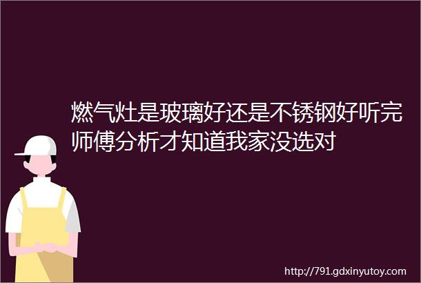 燃气灶是玻璃好还是不锈钢好听完师傅分析才知道我家没选对