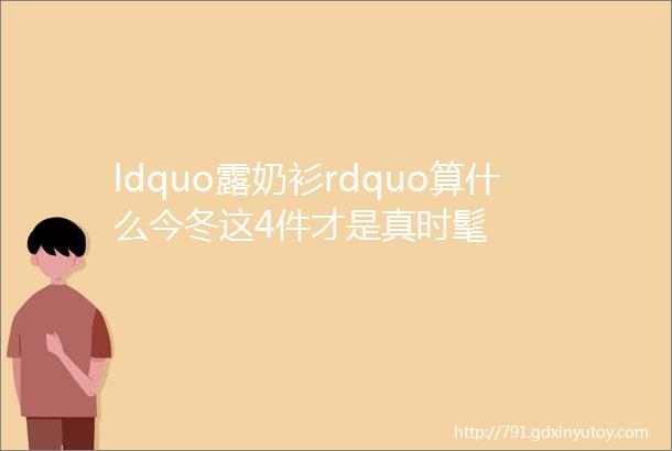 ldquo露奶衫rdquo算什么今冬这4件才是真时髦