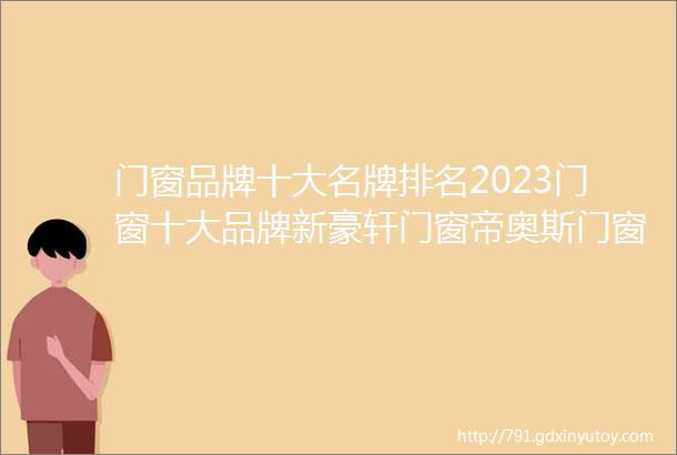 门窗品牌十大名牌排名2023门窗十大品牌新豪轩门窗帝奥斯门窗派雅门窗皇派门窗墨瑟门窗富轩门窗飞宇门窗凤铝门窗