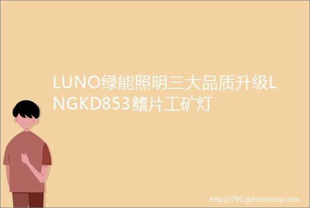 LUNO绿能照明三大品质升级LNGKD853鳍片工矿灯