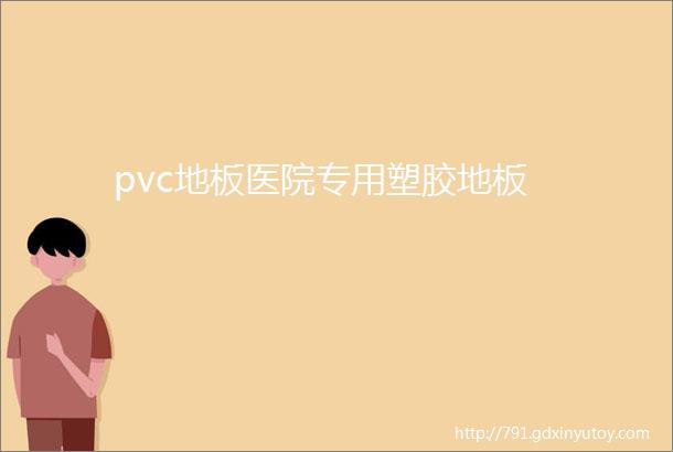 pvc地板医院专用塑胶地板