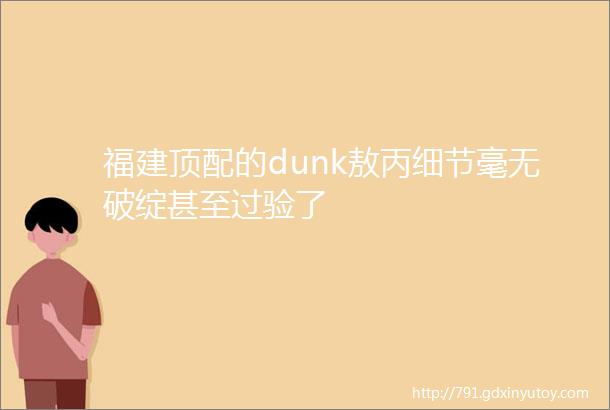 福建顶配的dunk敖丙细节毫无破绽甚至过验了