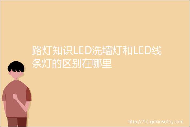 路灯知识LED洗墙灯和LED线条灯的区别在哪里