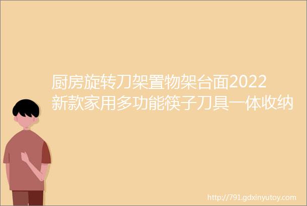 厨房旋转刀架置物架台面2022新款家用多功能筷子刀具一体收纳架子