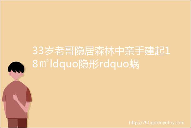 33岁老哥隐居森林中亲手建起18㎡ldquo隐形rdquo蜗居网友太佩服了