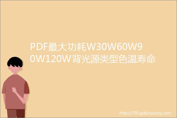 PDF最大功耗W30W60W90W120W背光源类型色温寿命超亮